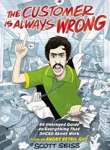 The Customer Is Always Wrong: An Unhinged Guide to Everything That Sucks About Work (from an Angry Retail Guy) - The Perfect Funny Gift for Retail, Service, or Office Workers