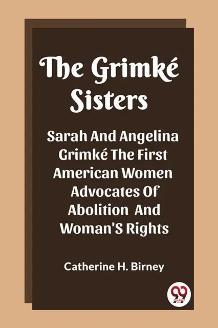The Grimke SistersSarah And Angelina Grimke The First American Women Advocates Of Abolition And Woman'S Rights (Edition2023)