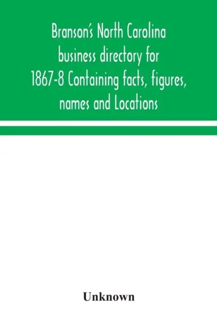 Branson's North Carolina business directory for 1867-8 Containing facts, figures, names and Locations