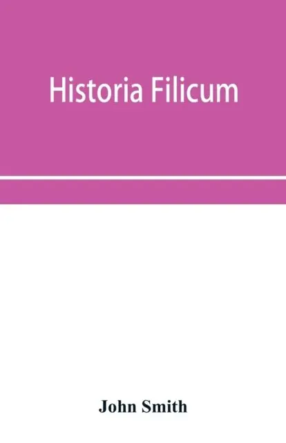 Historia filicum; an exposition of the nature, number and organography of ferns, and review of the principles upon which genera are founded, and the systems of classification of the principal authors, with a new general arrangement; characters of the gener