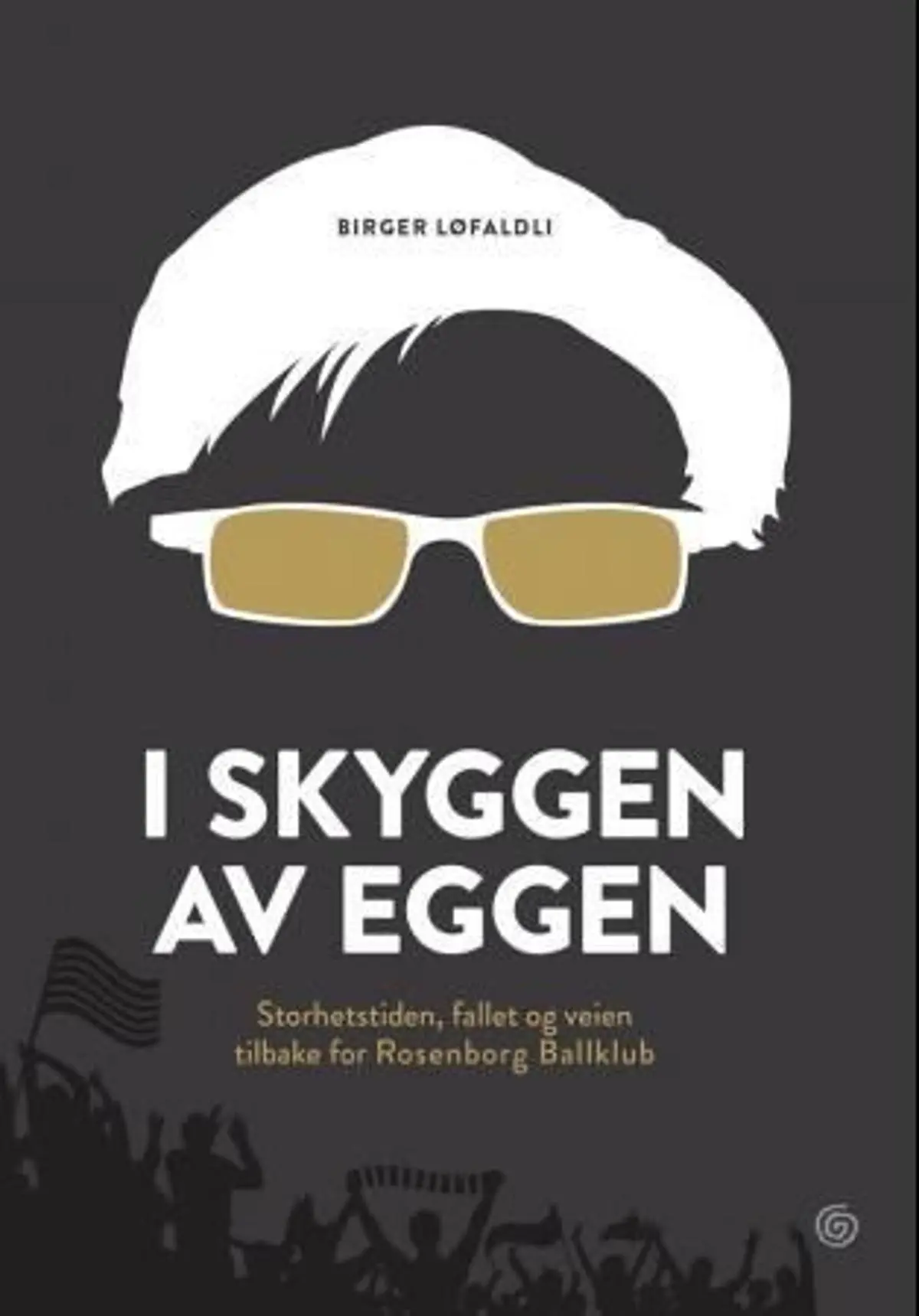 I skyggen av Eggen: storhetstiden, fallet og veien tilbake for Rosenborg ballklubb