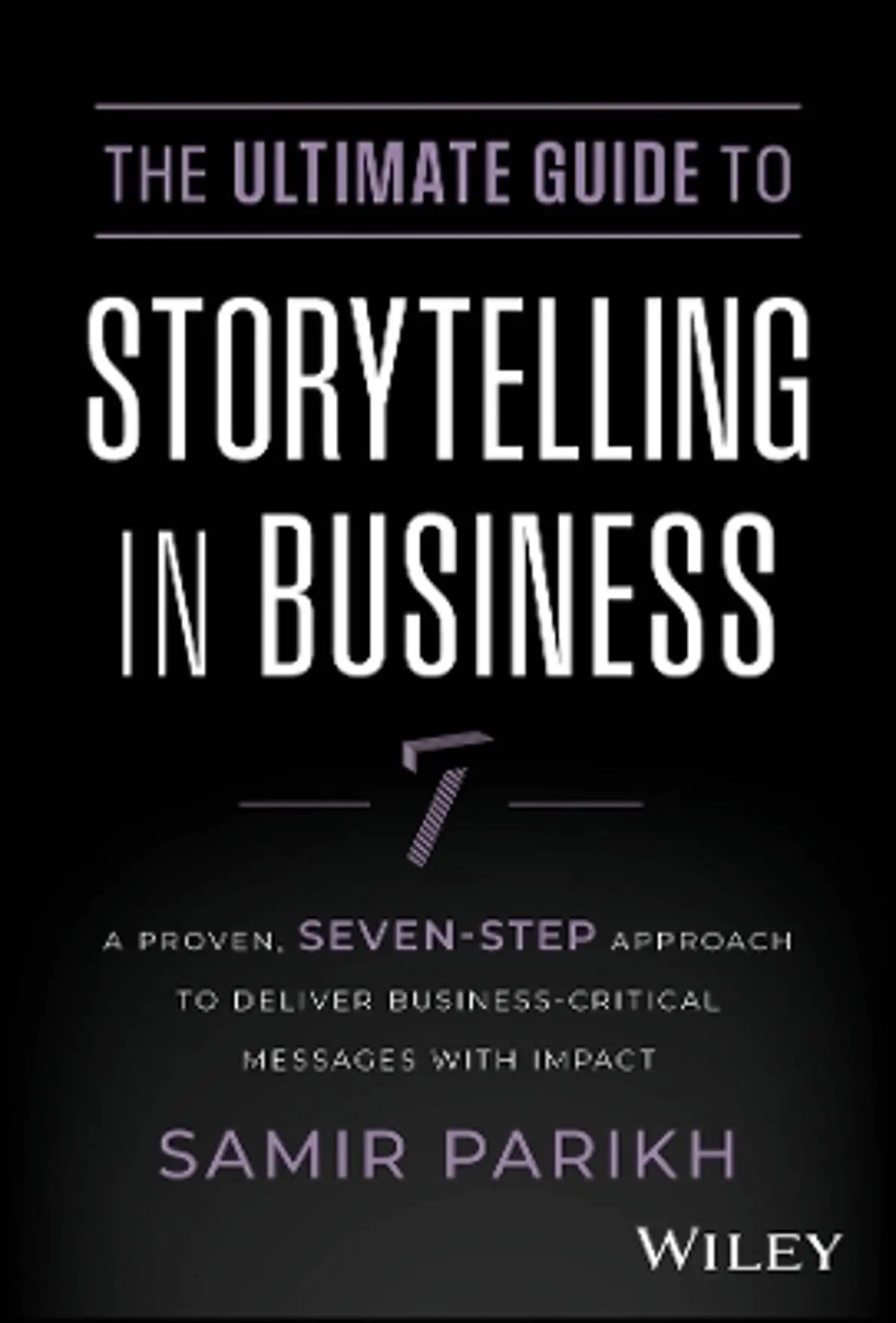 Ultimate Guide to Storytelling in Business: A Proven, Seven-Step Approach To Deliver Business-Critical Messages With Impact