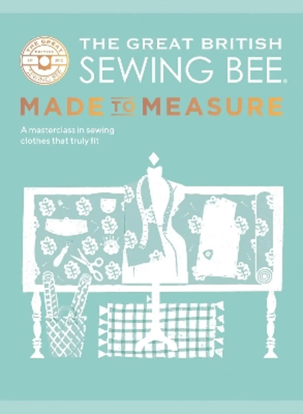 Great British Sewing Bee: Made to Measure: A Masterclass in Sewing Clothes that Truly Fit