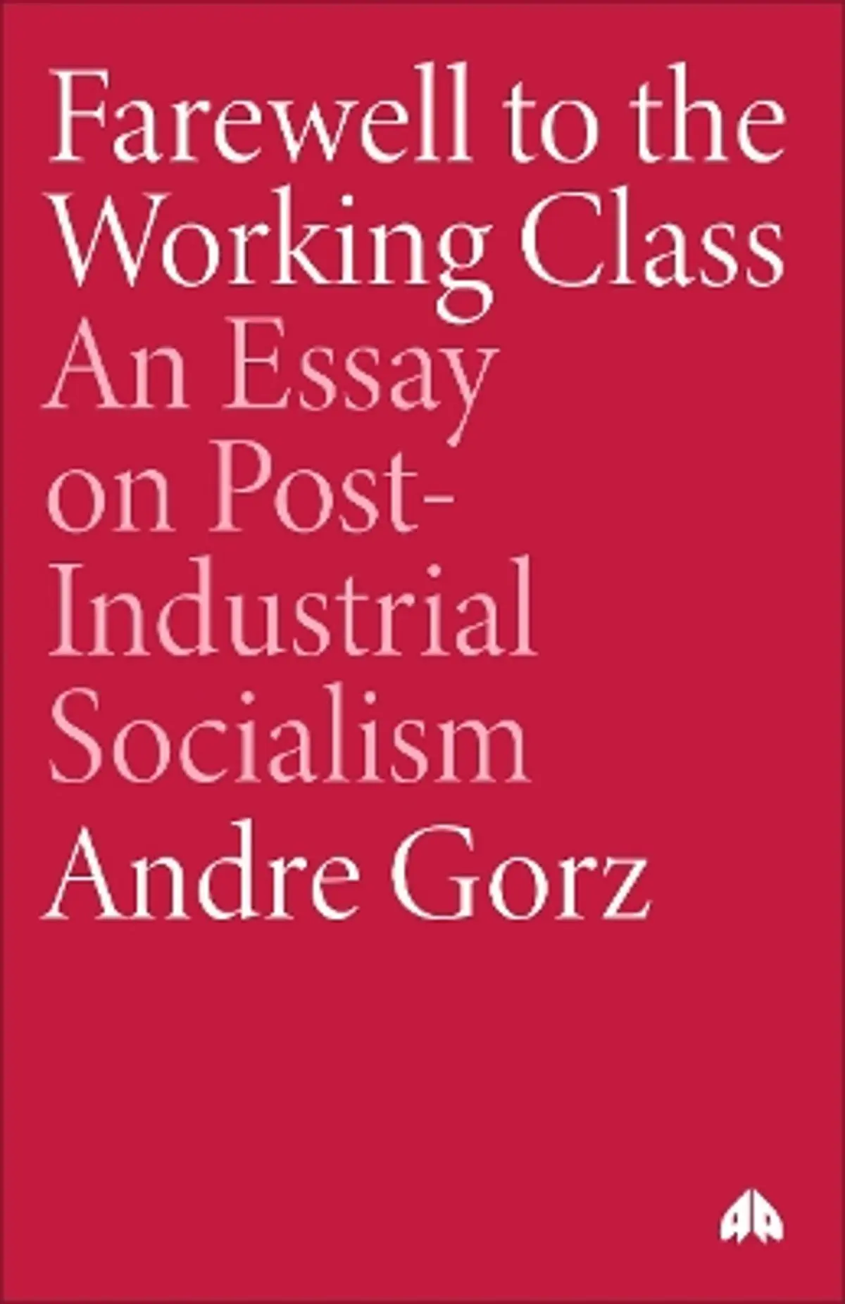 Farewell to the Working Class: An Essay on Post-Industrial Socialism