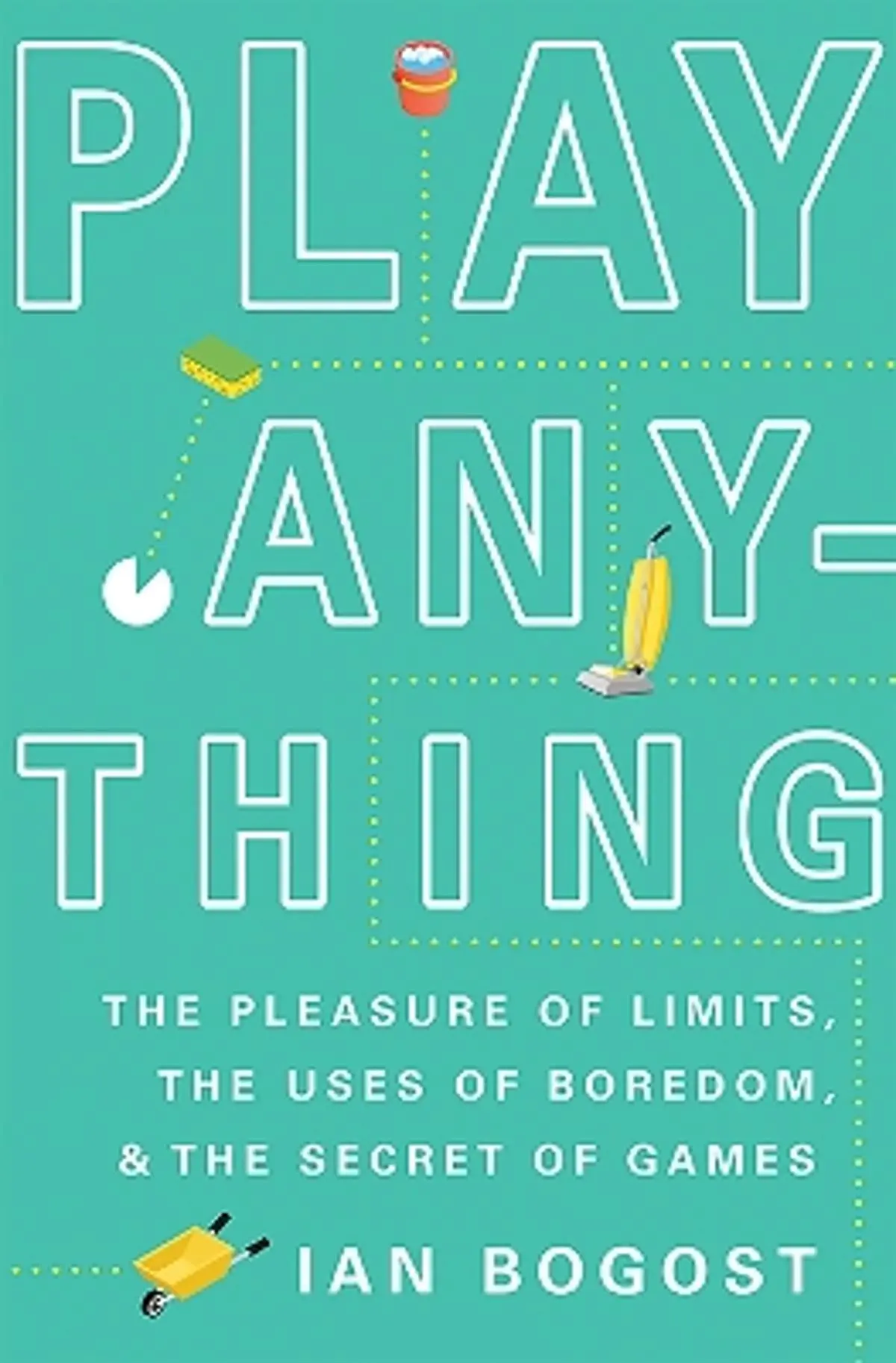 Play Anything: The Pleasure of Limits, the Uses of Boredom, and the Secret of Games
