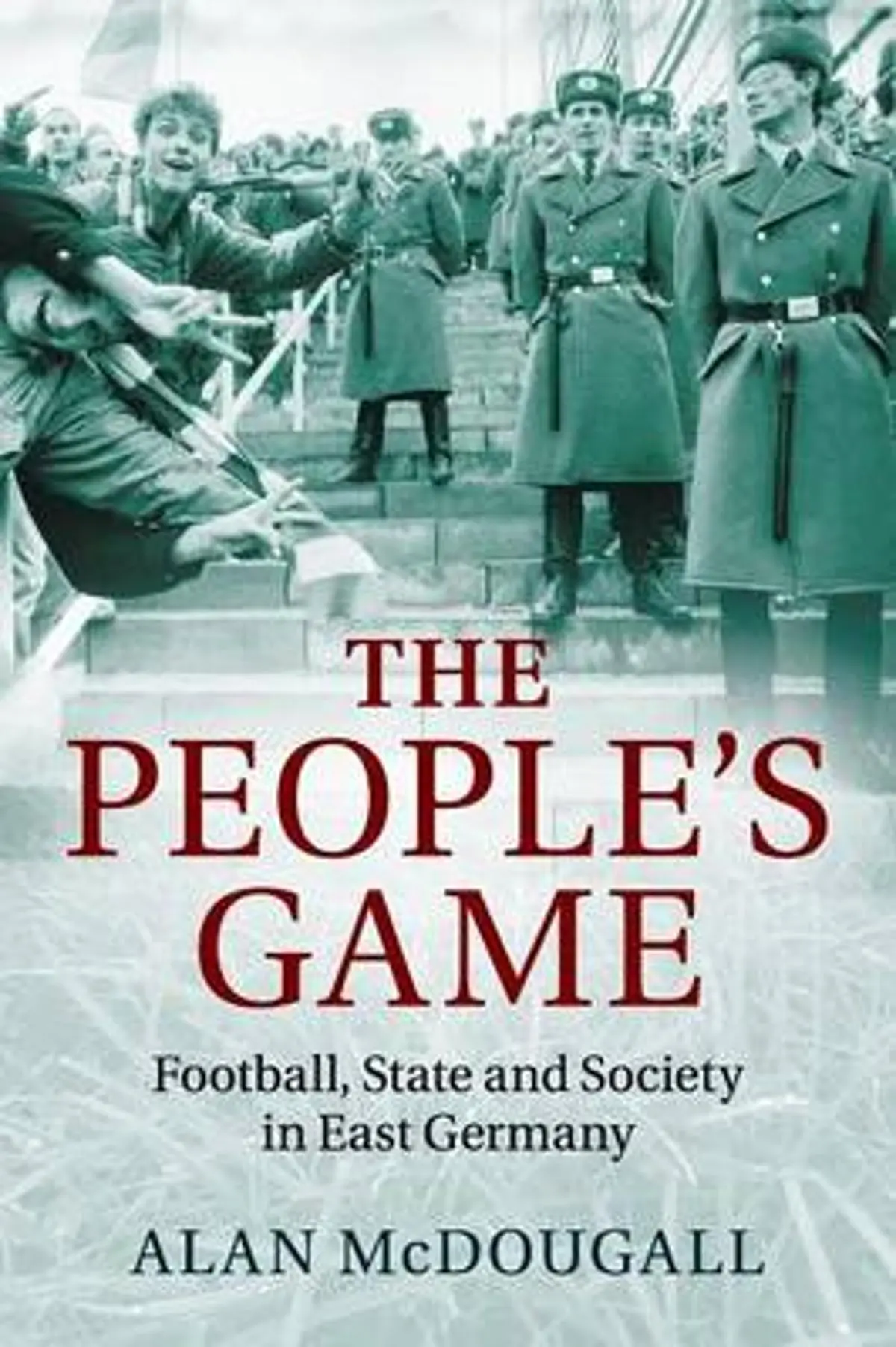People's Game: Football, State and Society in East Germany