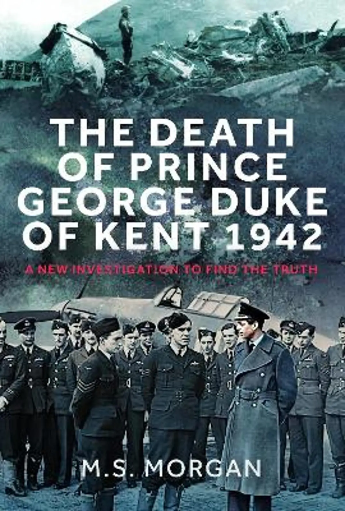 The Death of Prince George, Duke of Kent, 1942: A New Investigation to Find the Truth