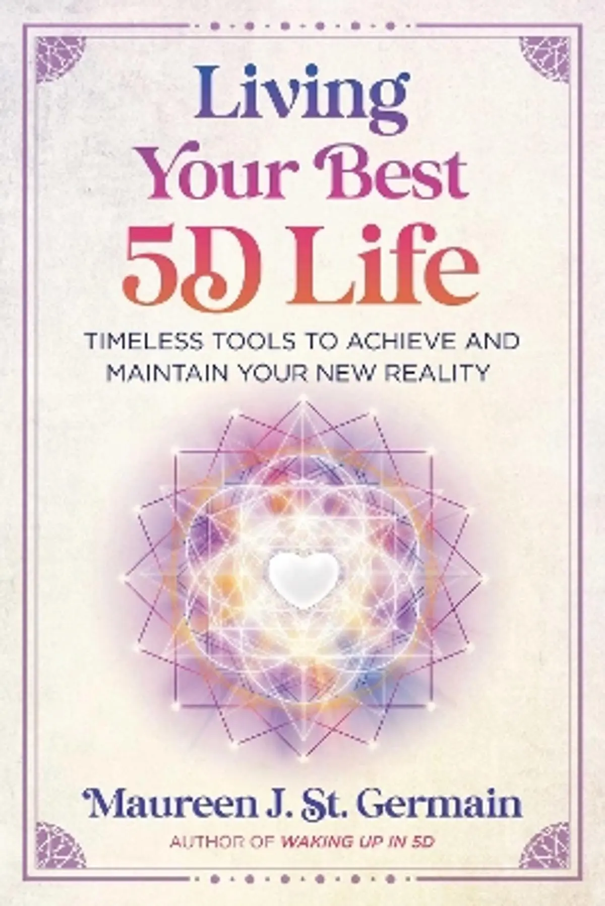 Living Your Best 5D Life: Timeless Tools to Achieve and Maintain Your New Reality