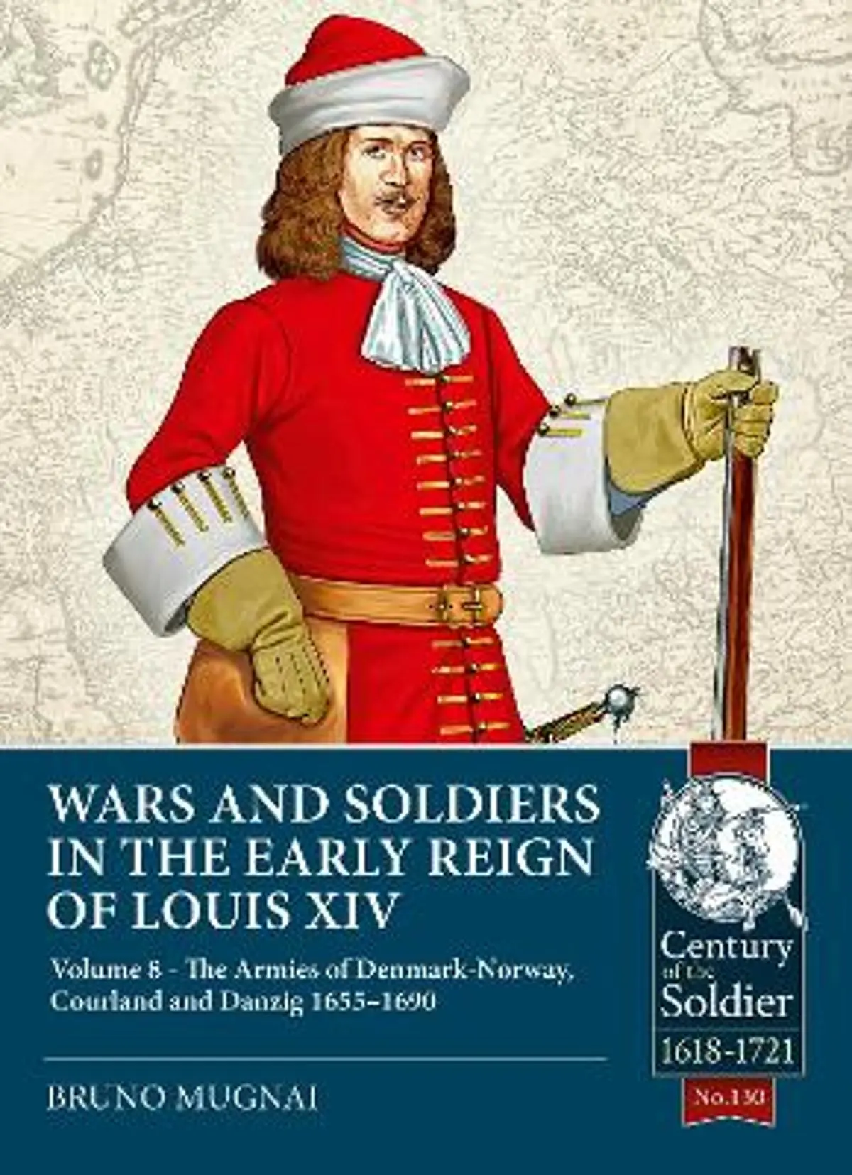 Wars and Soldiers in the Early Reign of Louis XIV Volume 8: The Armies of Denmark-Norway, Courland and Danzig,1655-1690