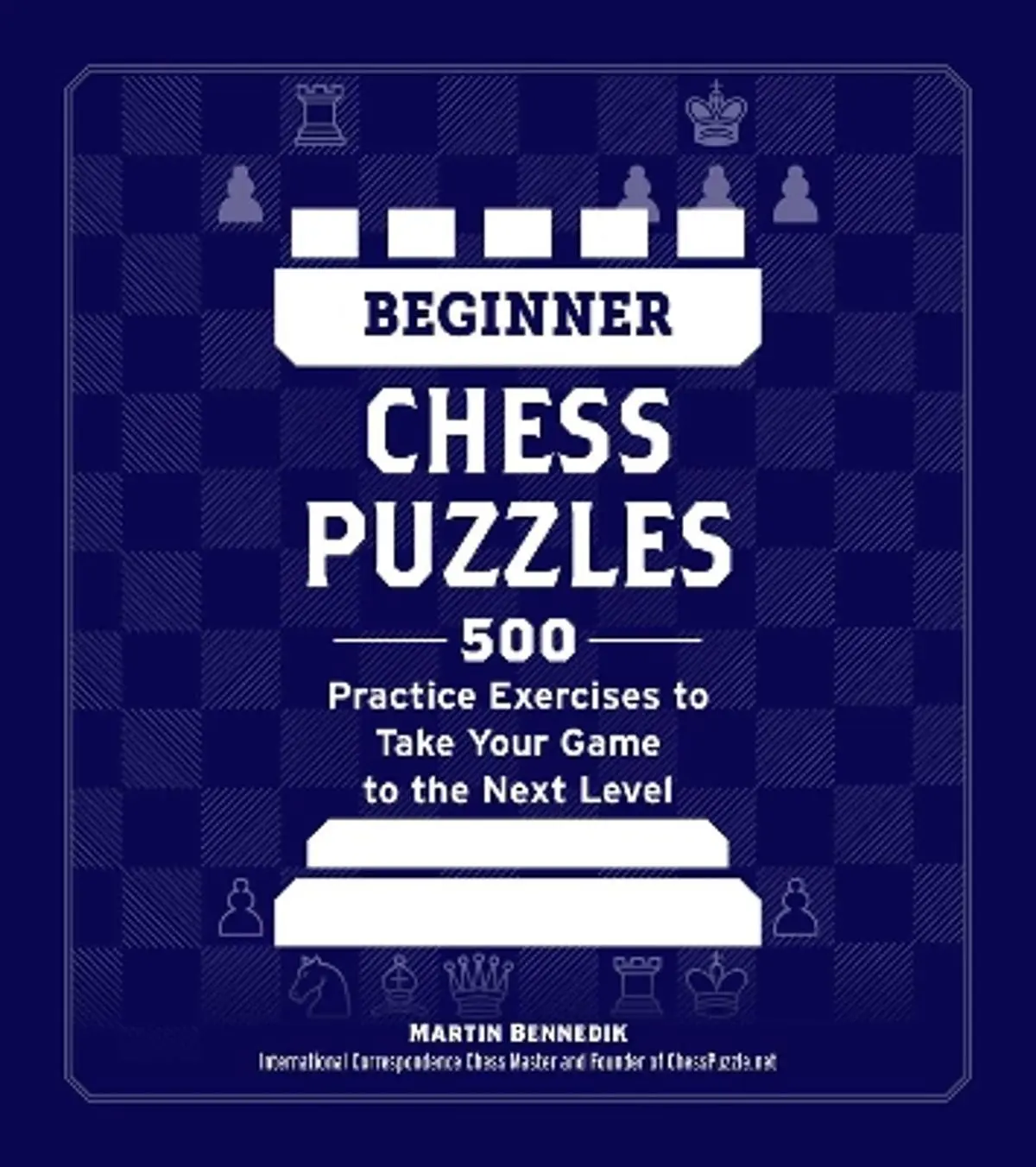 Beginner Chess Puzzles: 500 Practice Exercises to Take Your Game to the Next Level