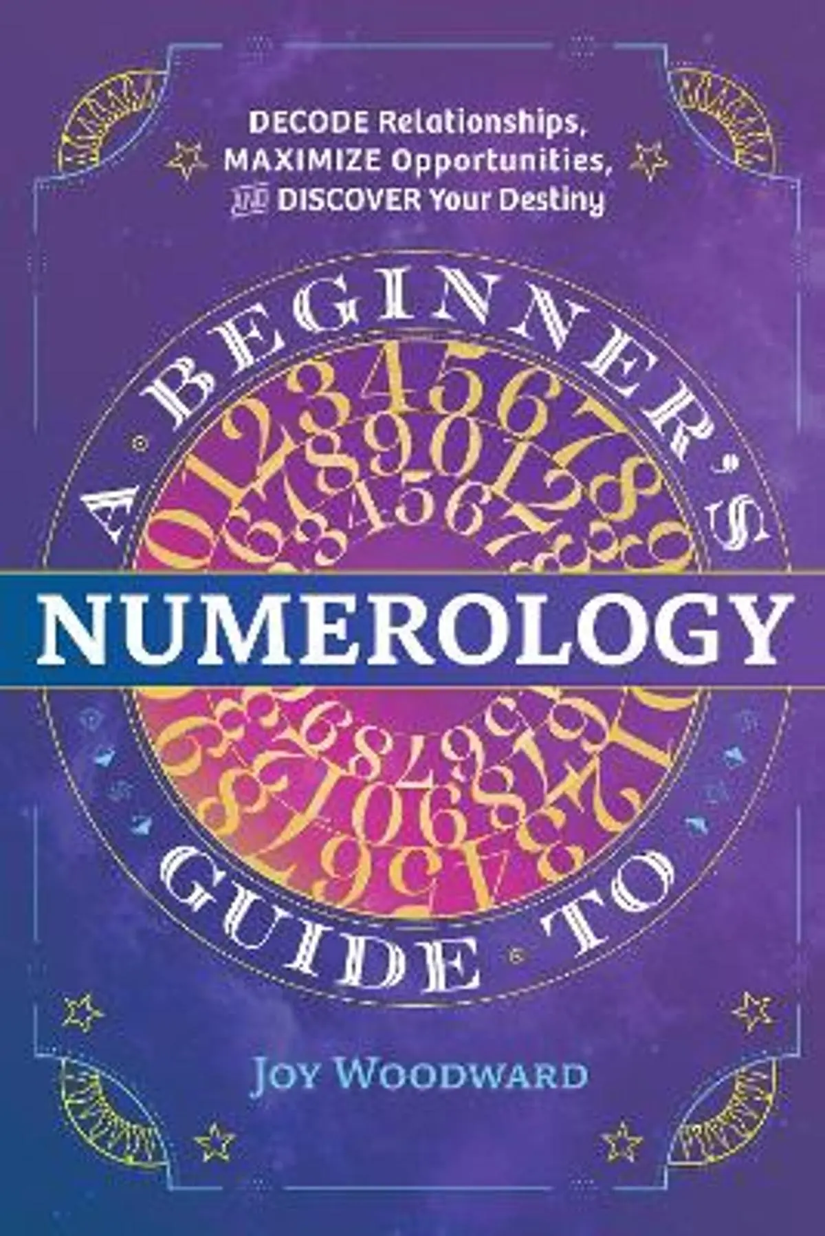 A Beginner's Guide to Numerology: Decode Relationships, Maximize Opportunities, and Discover Your Destiny