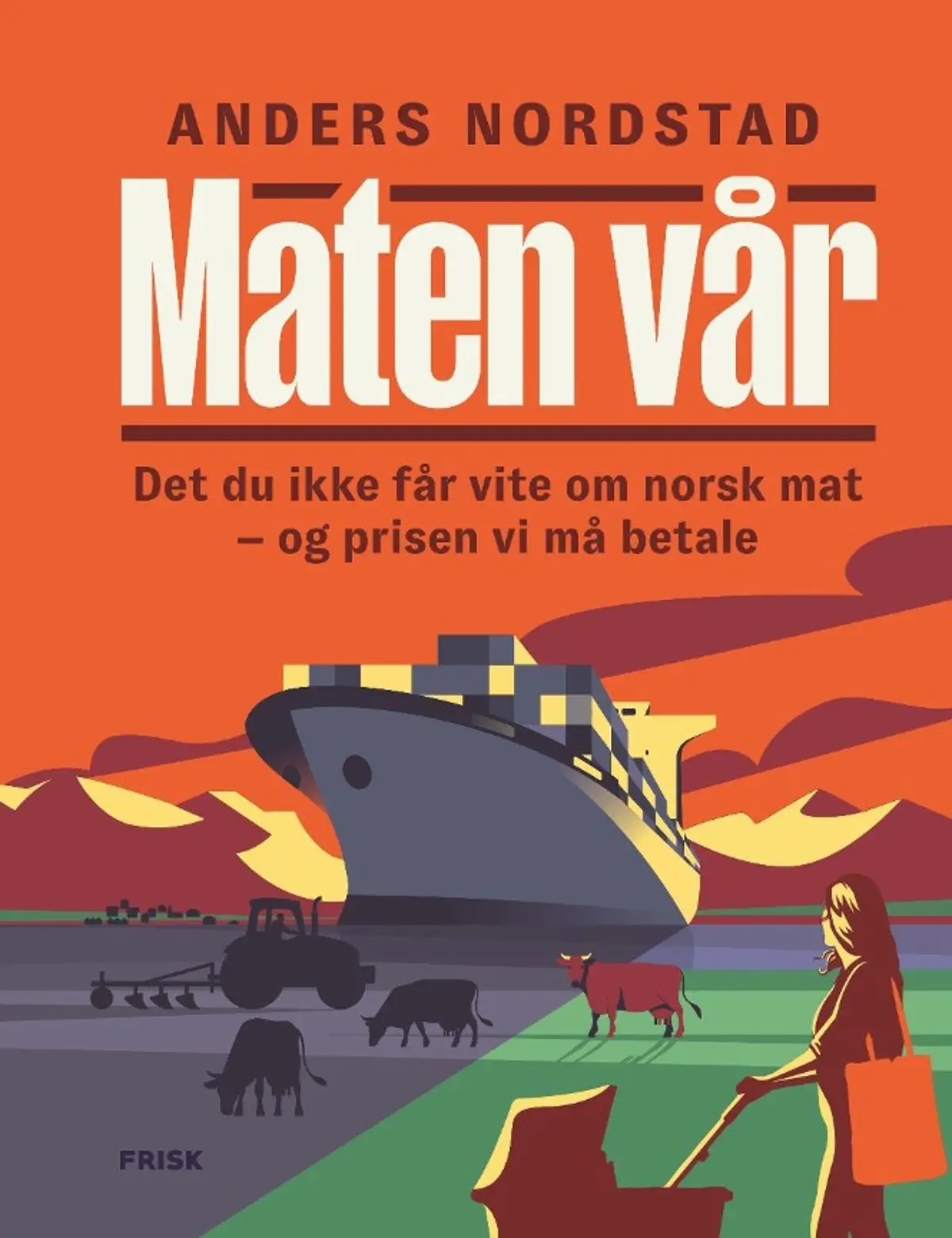 Maten vår: det du ikke får vite om norsk mat - og prisen vi må betale
