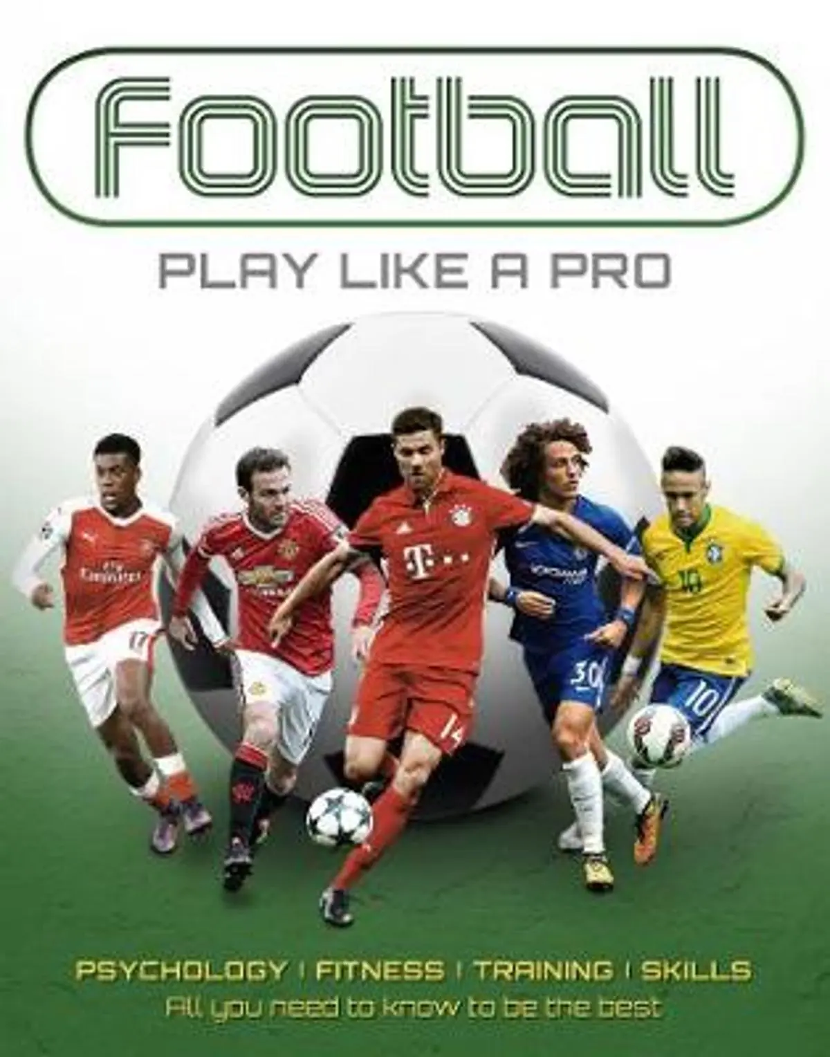 Football: Play like a Pro: From fitness to field. All you need to know to be the best.