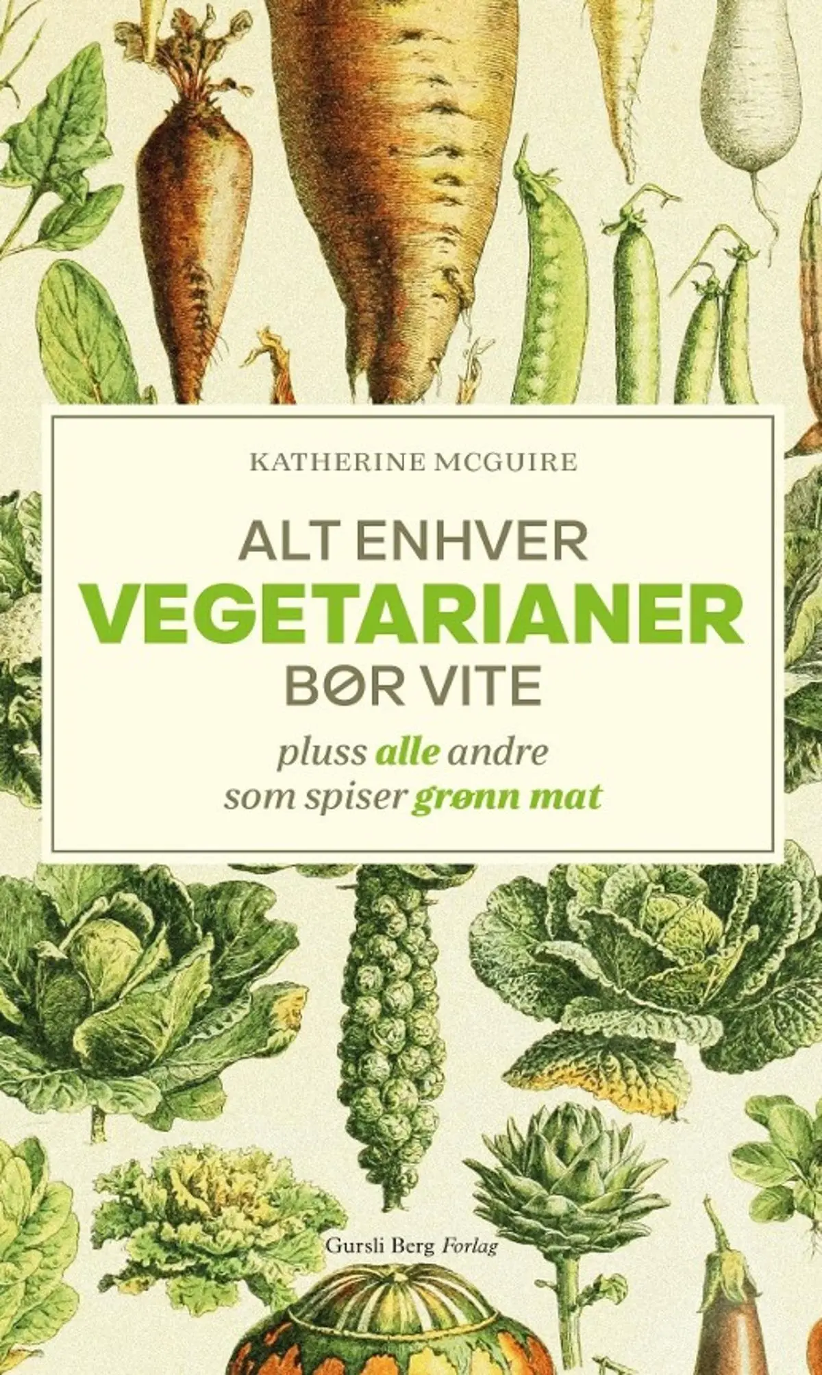 Alt enhver vegetarianer bør vite: pluss alle andre som spiser grønn mat