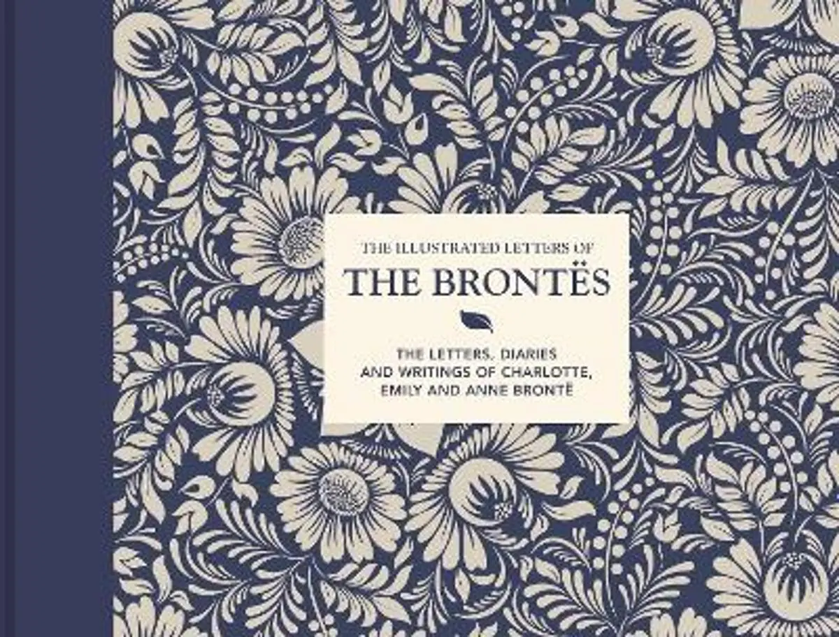 The Illustrated Letters of the Brontes: The letters, diaries and writings of Charlotte, Emily and Anne Bronte