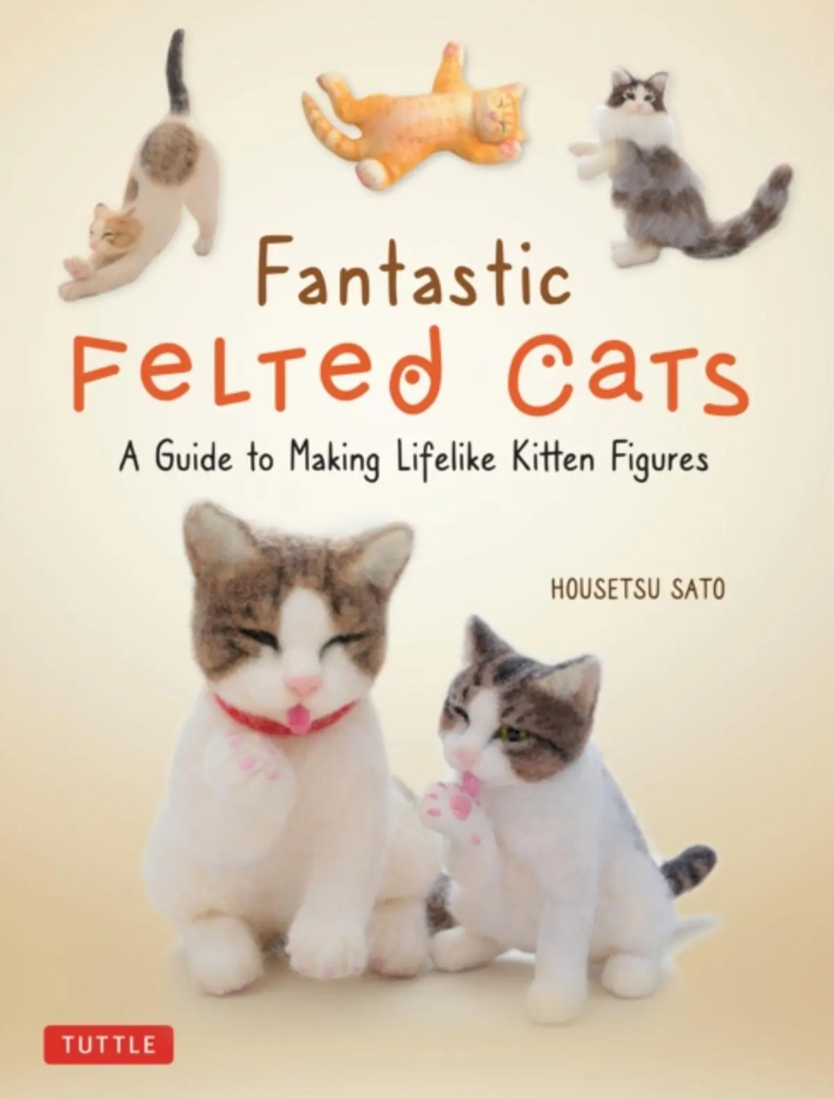 Fantastic Felted Cats: A Guide to Making Lifelike Kitten Figures (Includes Printable Template Sheets)