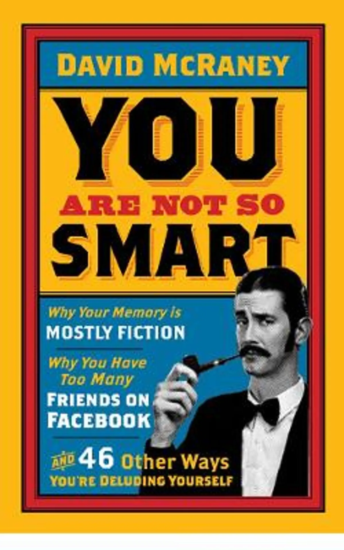 You are Not So Smart: Why Your Memory is Mostly Fiction, Why You Have Too Many Friends on Facebook and 46 Other Ways You're Deluding Yourself